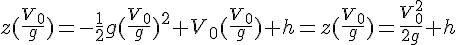 4$z(\frac{V_0}{g})=-\frac{1}{2}g(\frac{V_0}{g})^2+V_0(\frac{V_0}{g})+h=z(\frac{V_0}{g})=\frac{V_0^2}{2g}+h